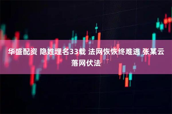 华盛配资 隐姓埋名33载 法网恢恢终难逃 张某云落网伏法