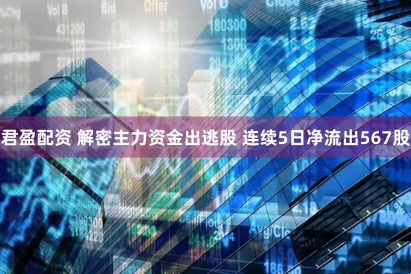 君盈配资 解密主力资金出逃股 连续5日净流出567股