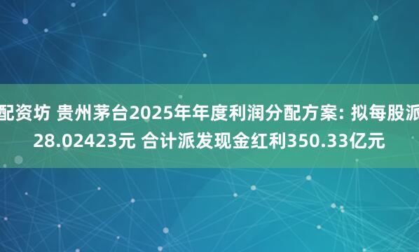 配资坊 贵州茅台2025年年度利润分配方案: 拟每股派28.02423元 合计派发现金红利350.33亿元