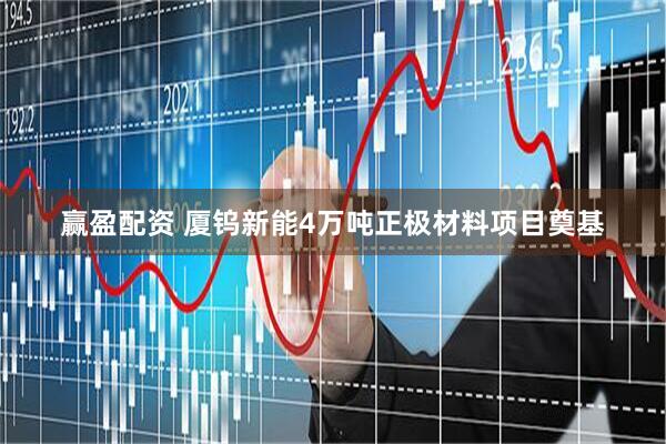 赢盈配资 厦钨新能4万吨正极材料项目奠基