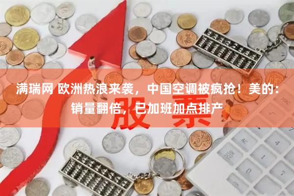 满瑞网 欧洲热浪来袭，中国空调被疯抢！美的：销量翻倍，已加班加点排产