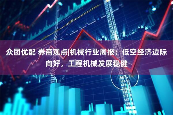 众团优配 券商观点|机械行业周报：低空经济边际向好，工程机械发展稳健