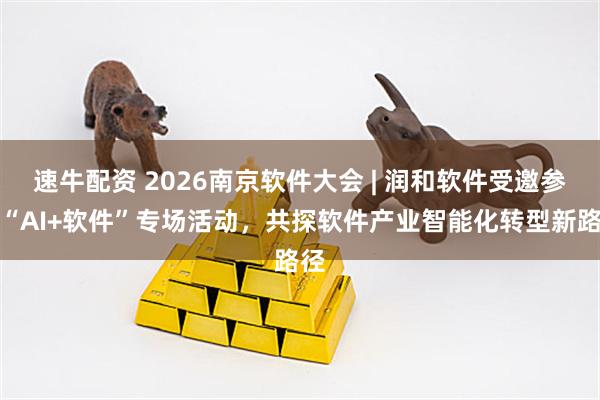 速牛配资 2026南京软件大会 | 润和软件受邀参加“AI+软件”专场活动，共探软件产业智能化转型新路径