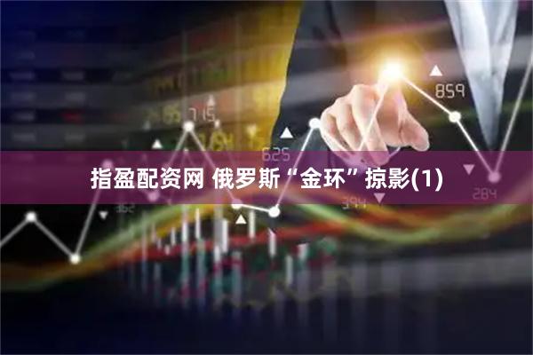 指盈配资网 俄罗斯“金环”掠影(1)
