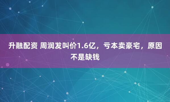 升融配资 周润发叫价1.6亿，亏本卖豪宅，原因不是缺钱